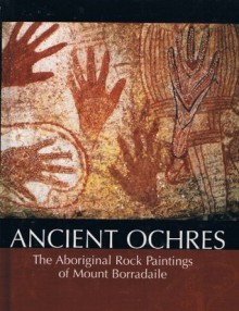 Ancient Ochres: The Aboriginal Rock Paintings of Mount Borradaile - David Andrew Roberts