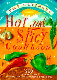 The Ultimate Hot and Spicy Cookbook: 200 of the Most Fiery, Mouth-Searing and Palate-Pleasing Recipes Ever - Hermes House