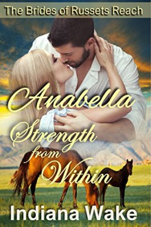 Anabella: Strength From Within (The Mail Order Brides of Russets Reach Book 1) - Indiana Wake