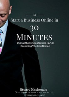 Start a Business Online in 30 minutes: Sell things you never heard of, in places you have never been. (Digital Currencies Guides Book 1) - Stuart Mackenzie