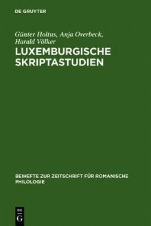 Luxemburgische Skriptastudien: Edition Und Untersuchung Der Altfranzosischen Urkunden Grafin Ermesindes (1226-1247) Und Graf Heinrichs V. (1247-1281) Von Luxemburg - Günter Holtus, Anja Overbeck, Harald Valker, Harald V Lker