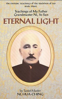Eternal Light: Teachings of My Father, Grandmaster Ni Yo-San (The Esoteric Teachings of the Tradition of Tao Series, Book 3) - Hua-Ching Ni