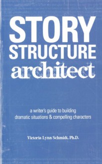 Story Structure Architect: A Writer's Guide to Building Dramatic Situations and Compelling Characters - Victoria Lynn Schmidt