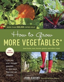 How to Grow More Vegetables (and Fruits, Nuts, Berries, Grains, and Other Crops) Than You Ever Thought Possible on Less Land Than You Can Imagine - John Jeavons