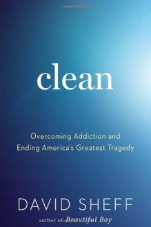 Clean: Overcoming Addiction and Ending America's Greatest Tragedy - David Sheff