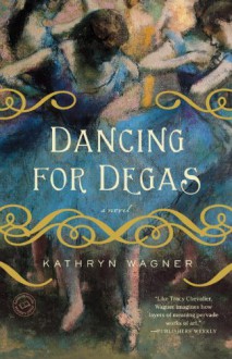 Dancing for Degas - Kathryn Wagner