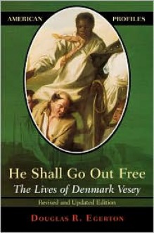 He Shall Go Out Free: The Lives of Denmark Vesey (American Profiles) - Douglas R. Egerton