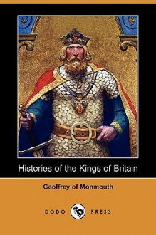 Histories of the Kings of Britain (Dodo Press) - Geoffrey of Monmouth