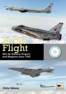 Battle Flight: RAF Air Defence Projects and Weapons Since 1945 - Chris Gibson