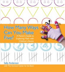 How Many Ways Can You Make Five?: A Parent's Guide to Exploring Math with Children's Books - Sally Anderson