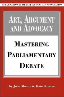 Art, Argument, and Advocacy: Mastering Parliamentary Debate - John Meany, Kate Shuster