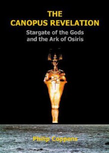 The Canopus Revelation: Stargate of the Gods and the Ark of Osiris: Stargate of the Gods and the Art of Osiris - Philip Coppens