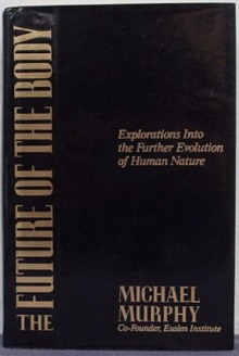 The Future of the Body: Explorations into the Further Evolution of Human Nature - Michael Murphy