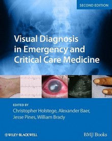 Visual Diagnosis in Emergency and Critical Care Medicine - Christopher P. Holstege, Alexander B. Baer, Jesse M. Pines, William J. Brady