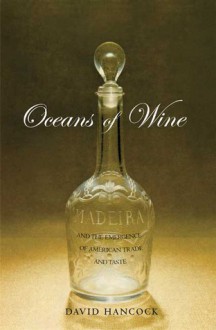 Oceans of Wine: Madeira and the Emergence of American Trade and Taste - David Hancock