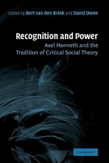 Recognition and Power: Axel Honneth and the Tradition of Critical Social Theory - Bert van den Brink, David Owen