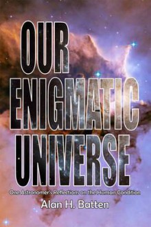 Our Enigmatic Universe: One Astronomer's Reflections on the Human Condition - Alan H. Batten