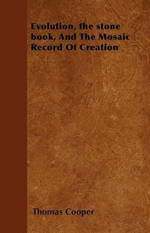 Evolution, the Stone Book, and the Mosaic Record of Creation - Thomas Cooper