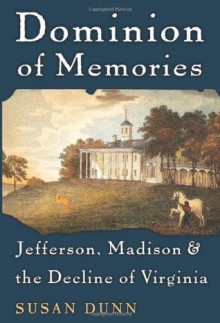Dominion of Memories: Jefferson, Madison, and the Decline of Virginia - Susan Dunn