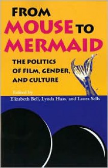 From Mouse to Mermaid: The Politics of Film, Gender, and Culture - Elizabeth Bell, Lynda Haas (Editor), Laura Sells (Editor)