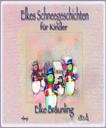 Elkes Schneegeschichten: Geschichten und M?rchen von Schnee, Schneem?nnern und Winterspa? - Elke Br?unling, Stephen Janetzko