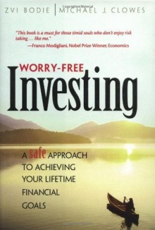 Worry-Free Investing A Safe Approach to Achieving Your Lifetime Financial Goals - Zvi Bodie, Michael J. Clowes