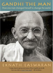 Gandhi the Man: How One Man Changed Himself to Change the World - Eknath Easwaran