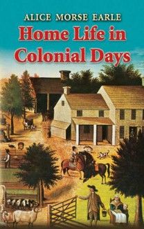 Home Life in Colonial Days - Alice Morse Earle