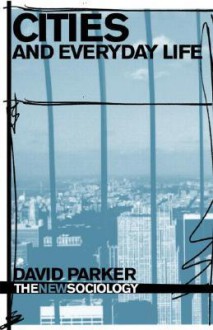 Cities And Everyday Life (The New Sociology) - David Parker