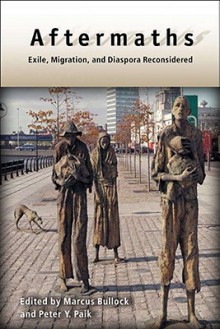 Aftermaths: Exile, Migration, and Diaspora Reconsidered - Marcus P. Bullock, Peter Y. Paik, Peter Paik