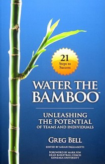 Water The Bamboo: Unleashing the Potential of Teams and Individuals - Greg Bell