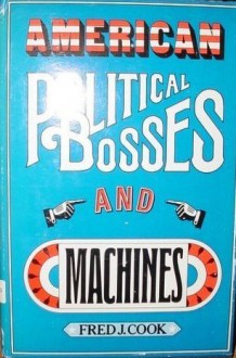 American Political Bosses and Machines - Fred J. Cook