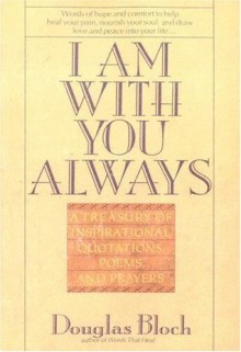 I Am With You Always: A Treasury of Inspirational Quotations, Poems and Prayers - Douglas Bloch