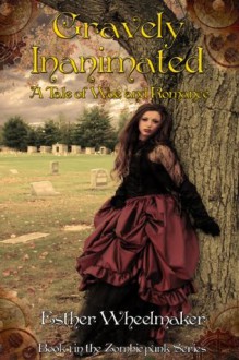 Gravely Inanimated: A Tale of Woe and Romance (Zombiepunk Series) - Esther Wheelmaker