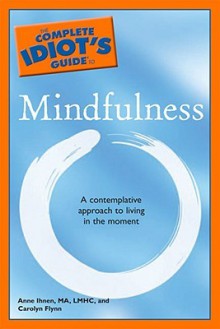 The Complete Idiot's Guide to Mindfulness - Anne Ihnen, Carolyn Flynn