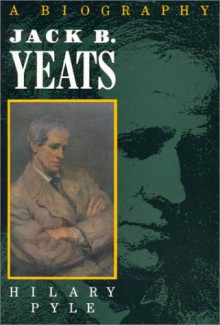 Jack B. Yeats: A Biography - Hilary Pyle