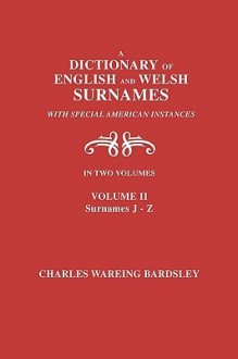 A Dictionary of English and Welsh Surnames, with Special American Instances. in Two Volumes. Volume II, Surnames J-Z - Charles Wareing Endell Bardsley