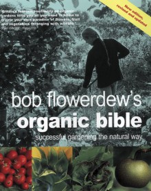 Bob Flowerdew's Organic Bible: Successful Gardening The Natural Way - Bob Flowerdew