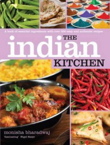 Indian Kitchen: A Book of Essential Ingredients with over 200 Easy and Authentic Recipes - Monisha Bharadwaj