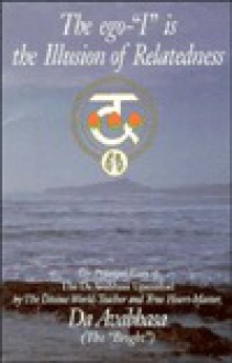 The Ego-"I" Is the Illusion of Relatedness: The Principal Essay of the Da Avabhasa Upanishad - Adi Da Samraj, Gene R. Thursby