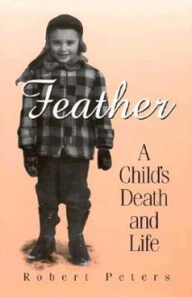 Feather: A Child's Death and Life - Robert Peters