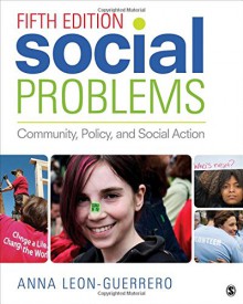 Social Problems: Community, Policy, and Social Action - Anna Leon-Guerrero