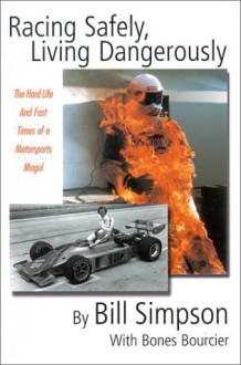 Racing Safely, Living Dangerously: The Hard Life and Fast Times of a Motorsports Mogul - Bill Simpson, Bones Bourcier