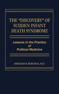 The Discovery of Sudden Infant Death Syndrome: Lessons in the Practice of Political Medicine - Abraham B. Bergman