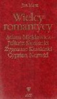 Wielcy romantycy : Adam Mickiewicz, Juliusz Słowacki, Zygmunt Krasiński, Cyprian Norwid. [T. 1] - Jan Marx