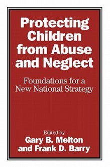 Protecting Children from Abuse and Neglect: Foundations for a New National Strategy - Gary B. Melton