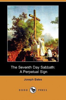 The Seventh Day Sabbath: A Perpetual Sign (Dodo Press) - Joseph Bates