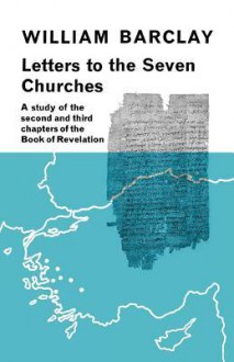 Letters to the Seven Churches: A Study of the Second and Third Chapters of the Book of Revelation - William Barclay