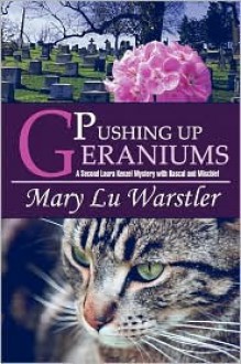 Pushing Up Geraniums: A Second Laura Kenzel Mystery with Rascal and Mischief - Mary Lu Warstler