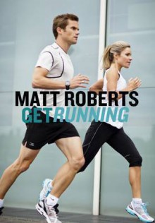 Get Running: How to Get Started, Stay Motivated and Run with Confidence - Matt Roberts